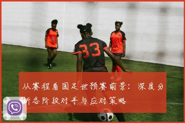 从赛程看国足世预赛前景：深度分析各阶段对手与应对策略